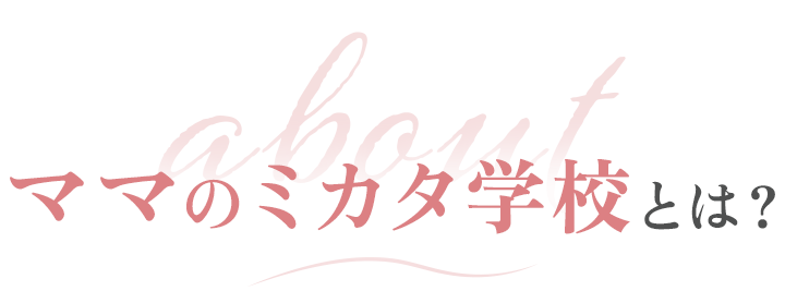ママのミカタ学校とは？