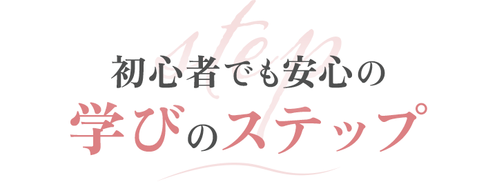 初心者でも安心の学びのステップ